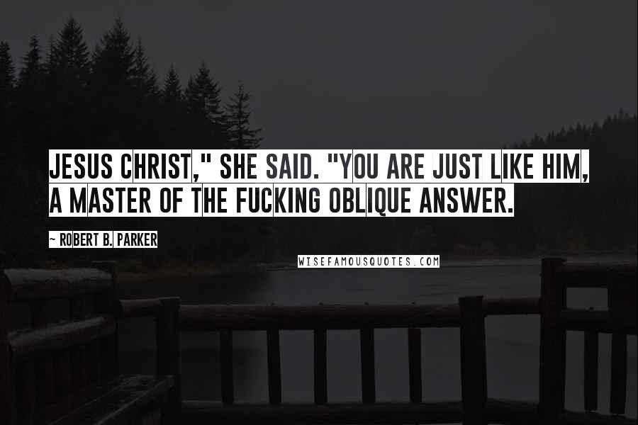 Robert B. Parker Quotes: Jesus Christ," she said. "You are just like him, a master of the fucking oblique answer.