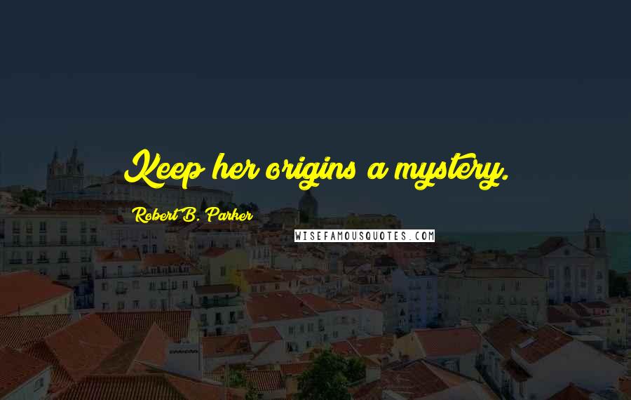 Robert B. Parker Quotes: Keep her origins a mystery.