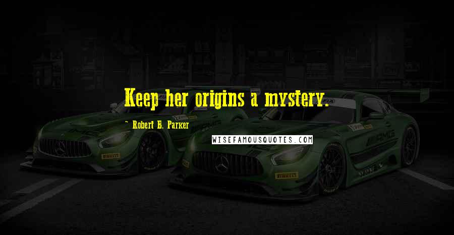 Robert B. Parker Quotes: Keep her origins a mystery.