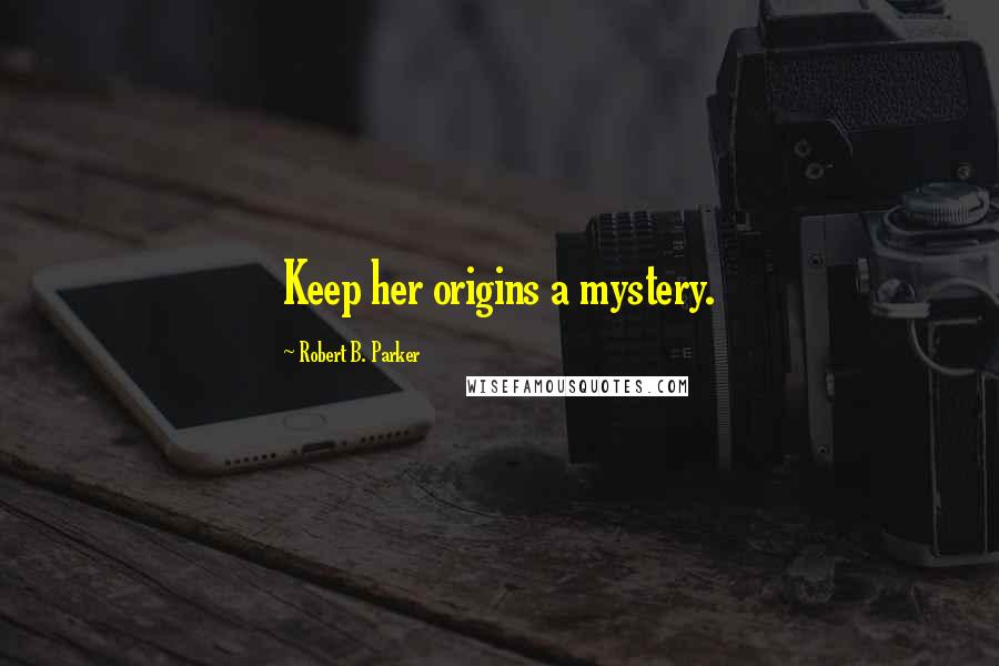Robert B. Parker Quotes: Keep her origins a mystery.