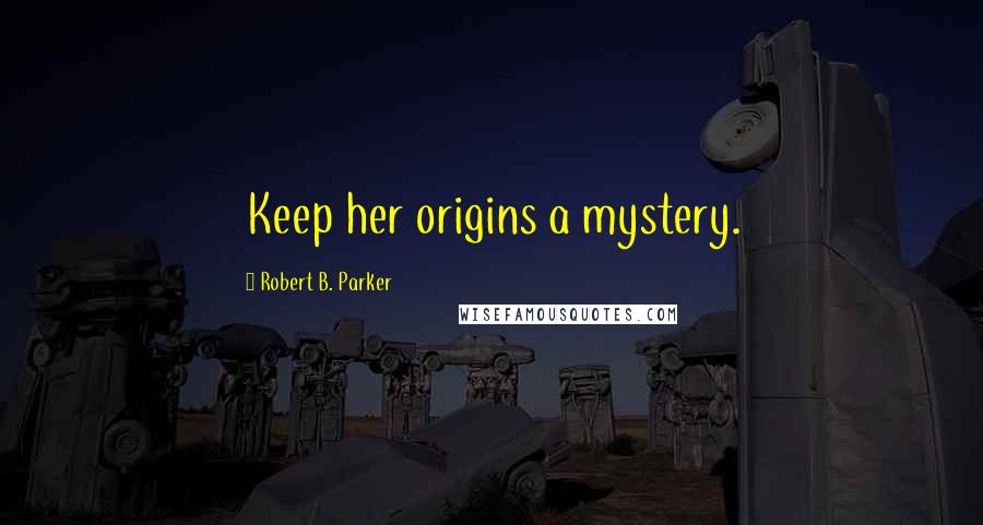 Robert B. Parker Quotes: Keep her origins a mystery.