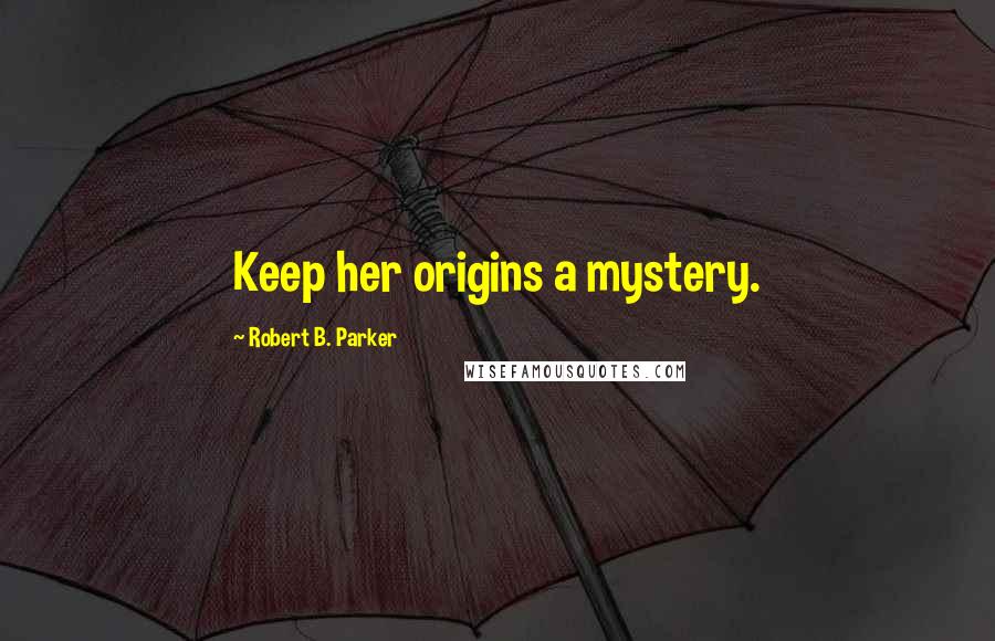 Robert B. Parker Quotes: Keep her origins a mystery.