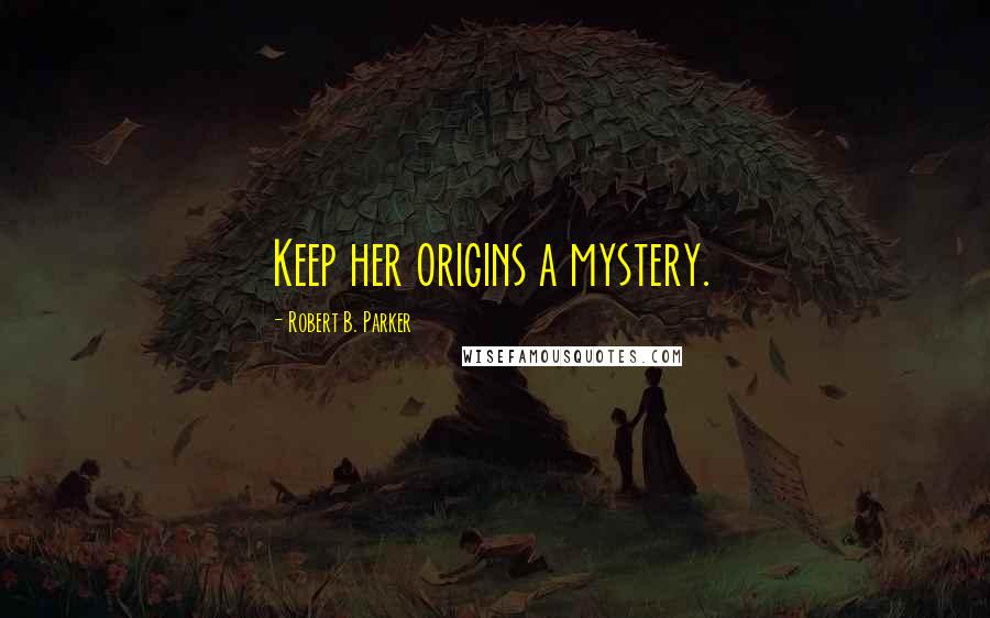 Robert B. Parker Quotes: Keep her origins a mystery.