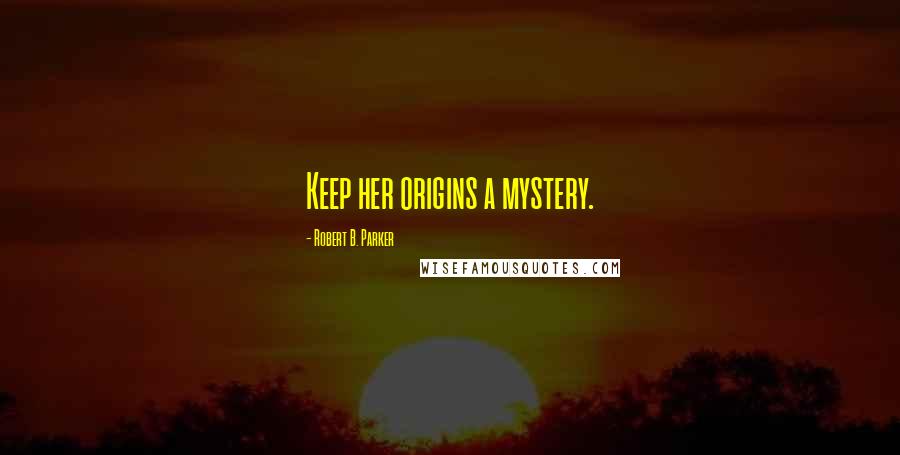 Robert B. Parker Quotes: Keep her origins a mystery.