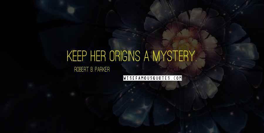 Robert B. Parker Quotes: Keep her origins a mystery.