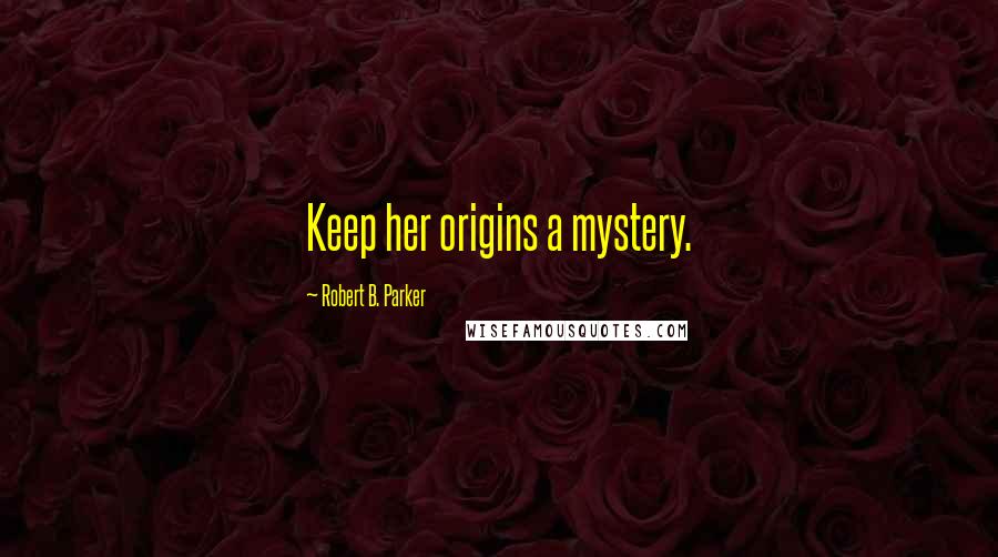 Robert B. Parker Quotes: Keep her origins a mystery.