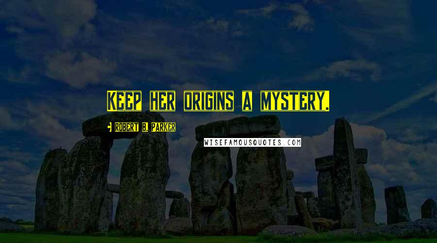 Robert B. Parker Quotes: Keep her origins a mystery.