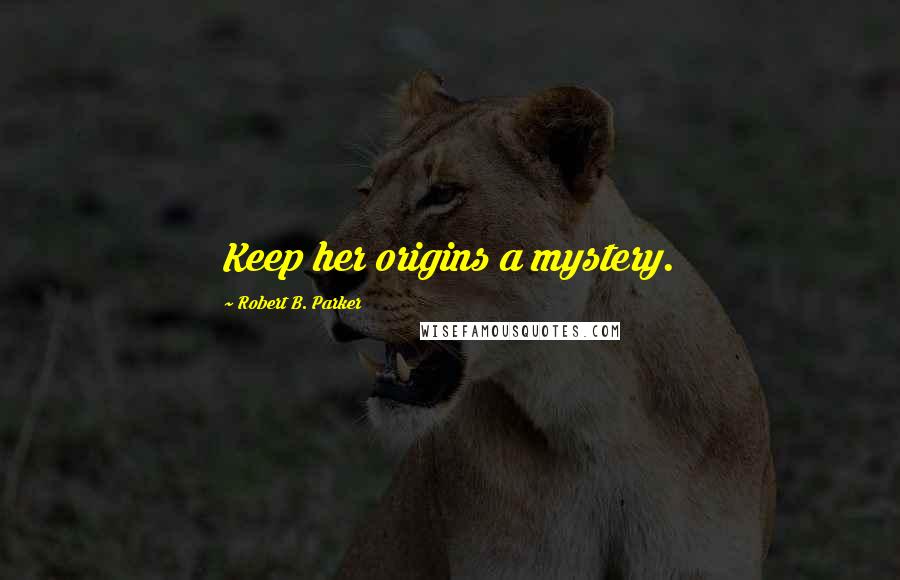 Robert B. Parker Quotes: Keep her origins a mystery.