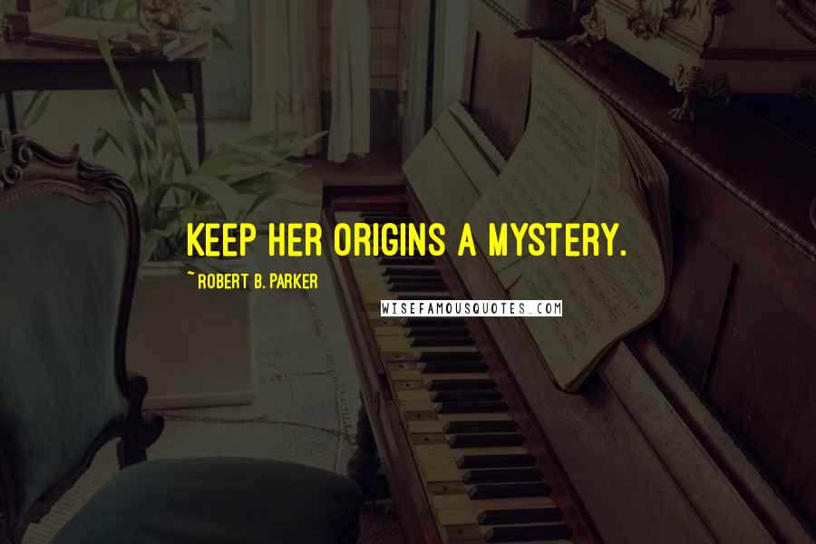 Robert B. Parker Quotes: Keep her origins a mystery.