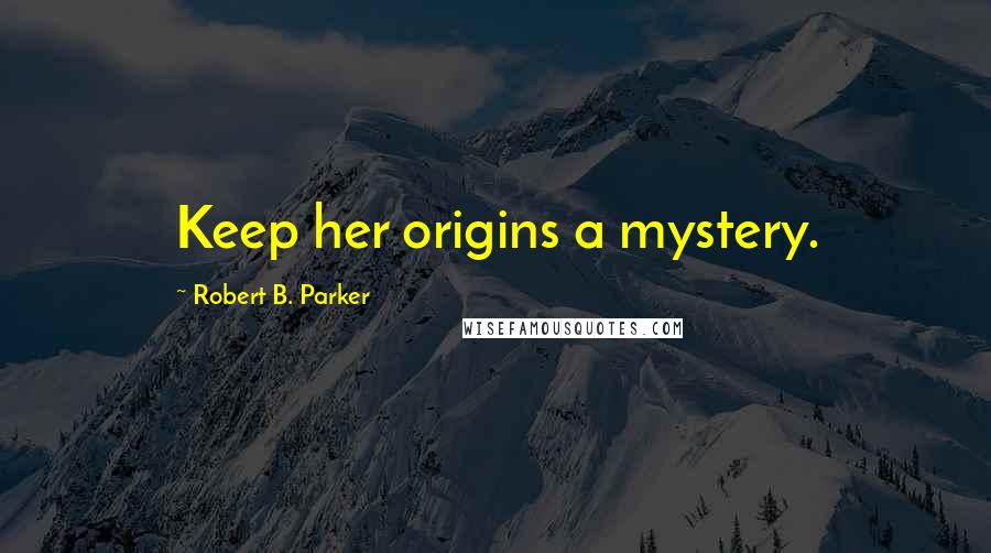 Robert B. Parker Quotes: Keep her origins a mystery.