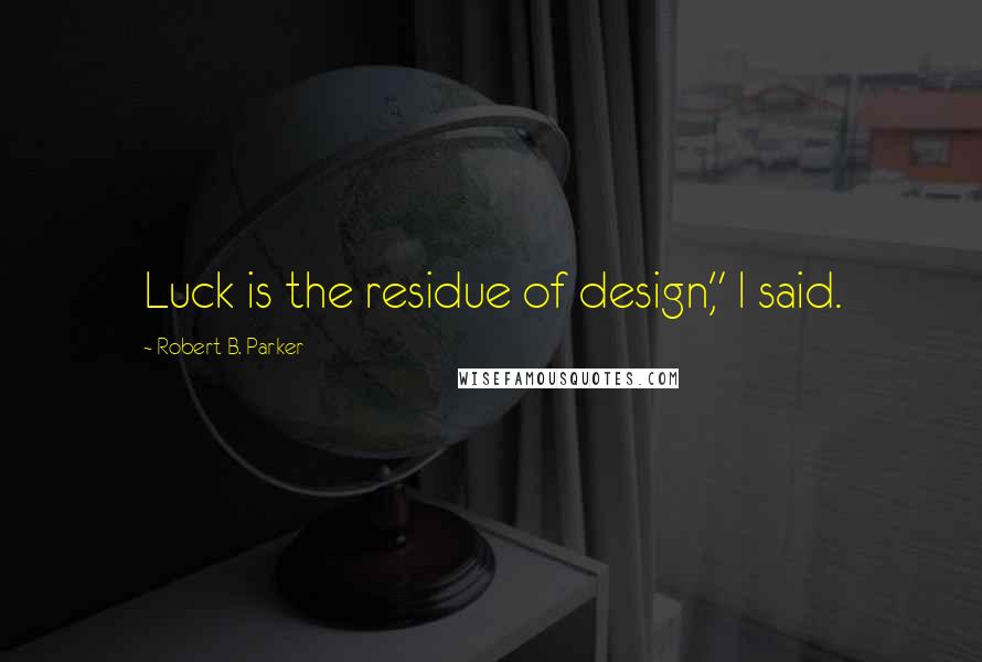 Robert B. Parker Quotes: Luck is the residue of design," I said.