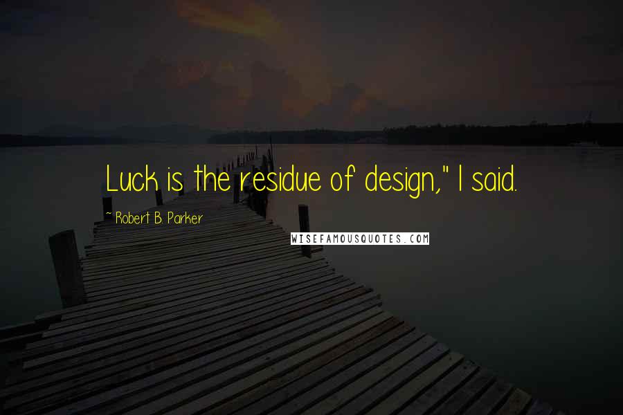 Robert B. Parker Quotes: Luck is the residue of design," I said.