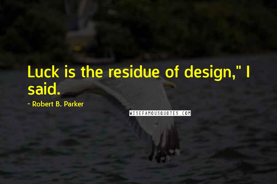 Robert B. Parker Quotes: Luck is the residue of design," I said.