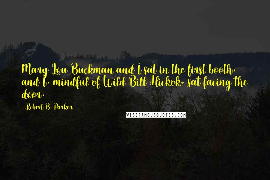 Robert B. Parker Quotes: Mary Lou Buckman and I sat in the first booth, and I, mindful of Wild Bill Hickok, sat facing the door.