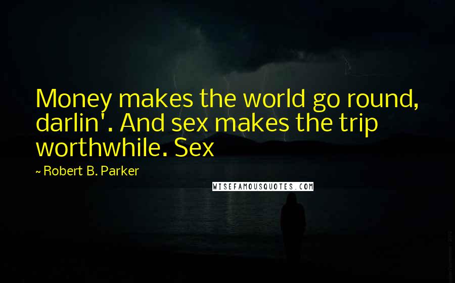 Robert B. Parker Quotes: Money makes the world go round, darlin'. And sex makes the trip worthwhile. Sex