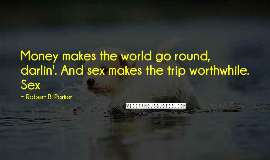 Robert B. Parker Quotes: Money makes the world go round, darlin'. And sex makes the trip worthwhile. Sex