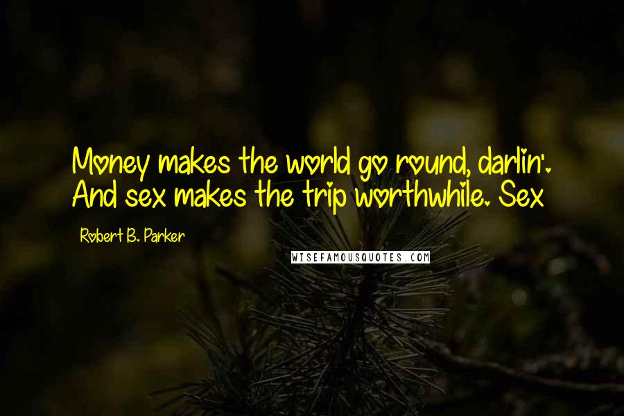 Robert B. Parker Quotes: Money makes the world go round, darlin'. And sex makes the trip worthwhile. Sex