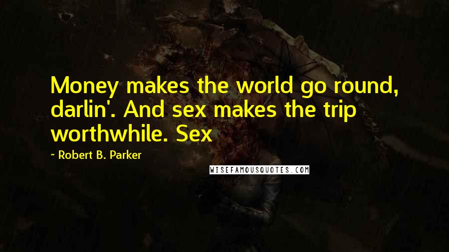 Robert B. Parker Quotes: Money makes the world go round, darlin'. And sex makes the trip worthwhile. Sex