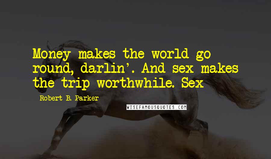 Robert B. Parker Quotes: Money makes the world go round, darlin'. And sex makes the trip worthwhile. Sex