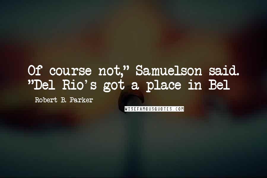 Robert B. Parker Quotes: Of course not," Samuelson said. "Del Rio's got a place in Bel