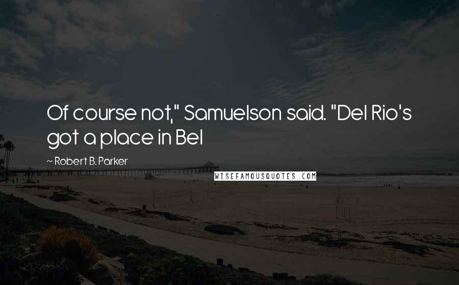 Robert B. Parker Quotes: Of course not," Samuelson said. "Del Rio's got a place in Bel