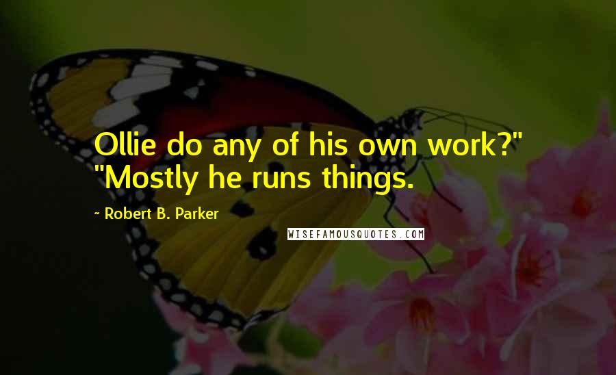 Robert B. Parker Quotes: Ollie do any of his own work?" "Mostly he runs things.
