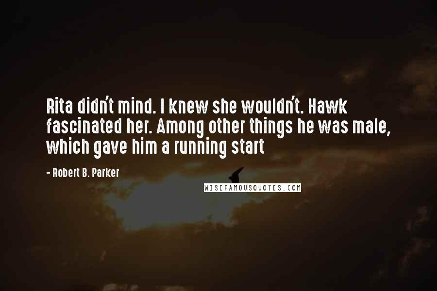 Robert B. Parker Quotes: Rita didn't mind. I knew she wouldn't. Hawk fascinated her. Among other things he was male, which gave him a running start