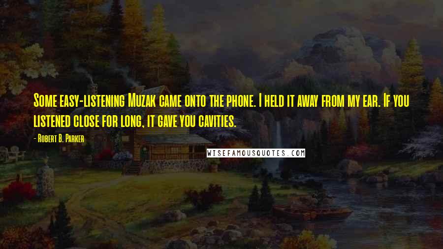 Robert B. Parker Quotes: Some easy-listening Muzak came onto the phone. I held it away from my ear. If you listened close for long, it gave you cavities.