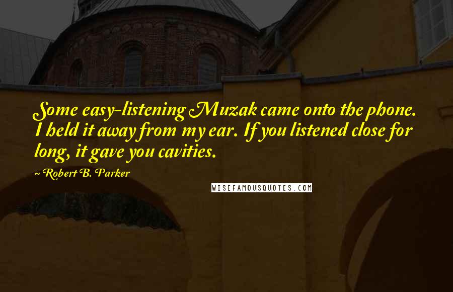 Robert B. Parker Quotes: Some easy-listening Muzak came onto the phone. I held it away from my ear. If you listened close for long, it gave you cavities.