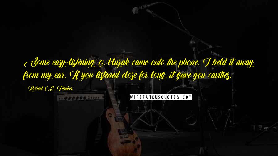 Robert B. Parker Quotes: Some easy-listening Muzak came onto the phone. I held it away from my ear. If you listened close for long, it gave you cavities.