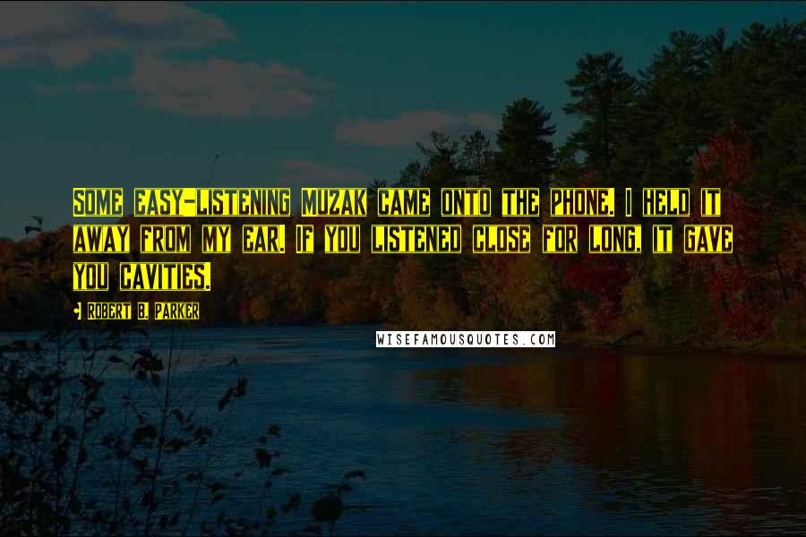 Robert B. Parker Quotes: Some easy-listening Muzak came onto the phone. I held it away from my ear. If you listened close for long, it gave you cavities.