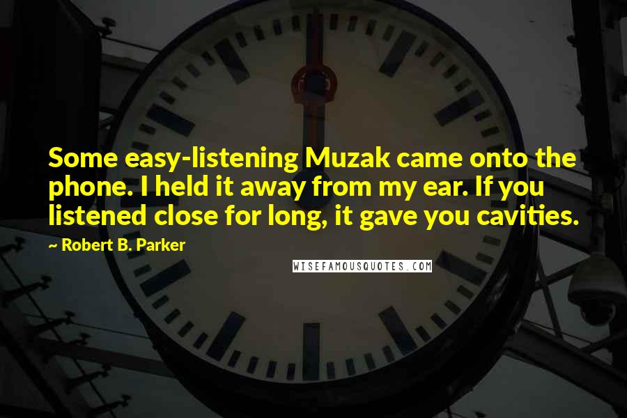 Robert B. Parker Quotes: Some easy-listening Muzak came onto the phone. I held it away from my ear. If you listened close for long, it gave you cavities.