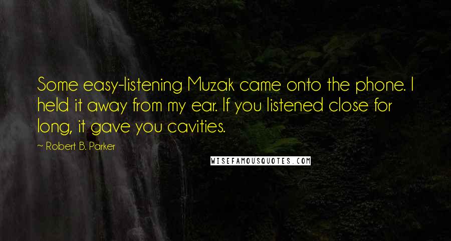 Robert B. Parker Quotes: Some easy-listening Muzak came onto the phone. I held it away from my ear. If you listened close for long, it gave you cavities.