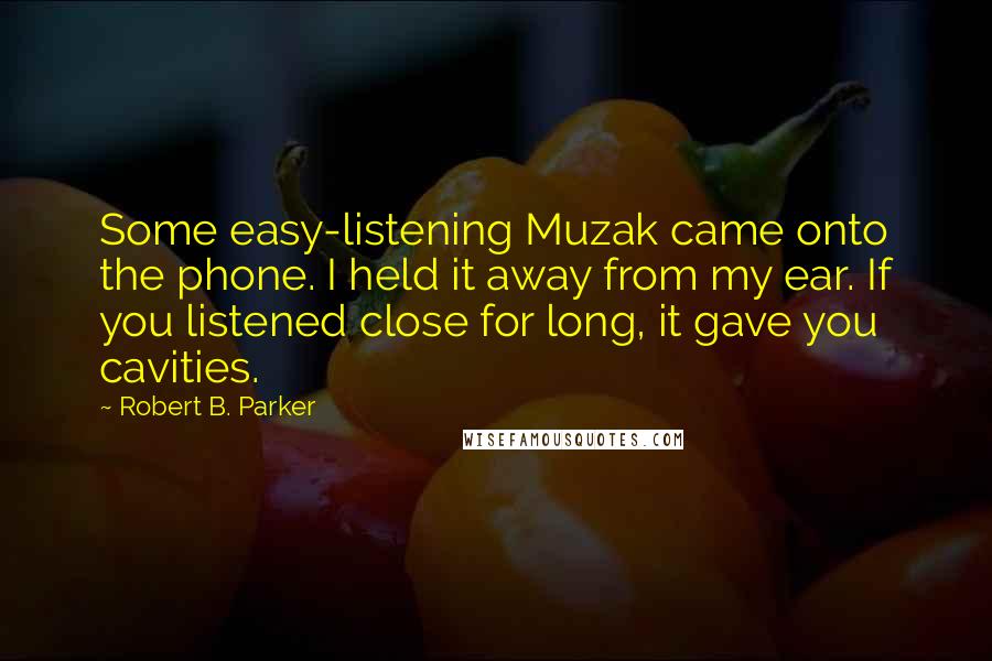 Robert B. Parker Quotes: Some easy-listening Muzak came onto the phone. I held it away from my ear. If you listened close for long, it gave you cavities.