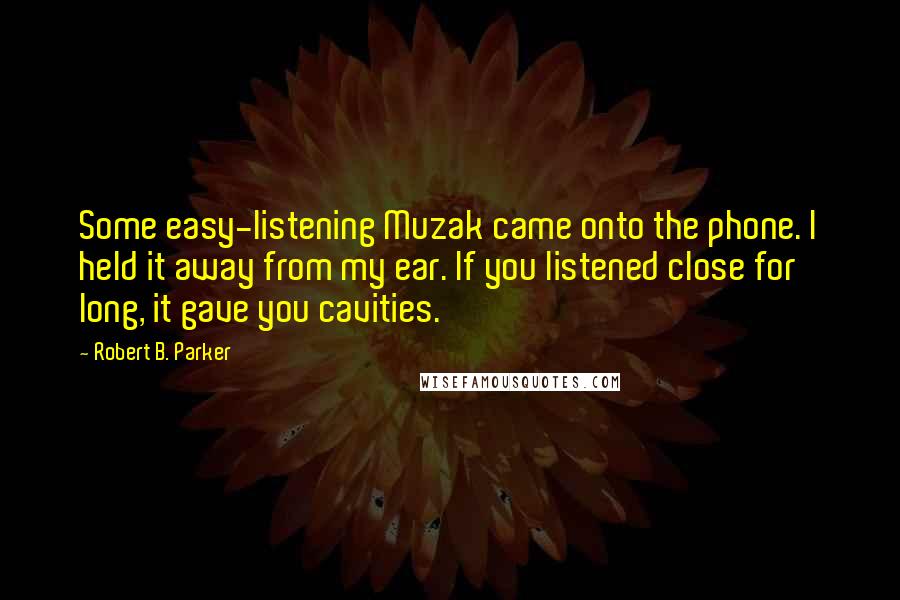 Robert B. Parker Quotes: Some easy-listening Muzak came onto the phone. I held it away from my ear. If you listened close for long, it gave you cavities.