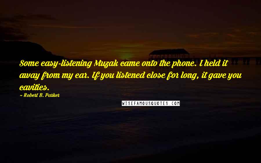 Robert B. Parker Quotes: Some easy-listening Muzak came onto the phone. I held it away from my ear. If you listened close for long, it gave you cavities.