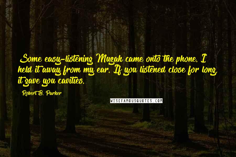 Robert B. Parker Quotes: Some easy-listening Muzak came onto the phone. I held it away from my ear. If you listened close for long, it gave you cavities.