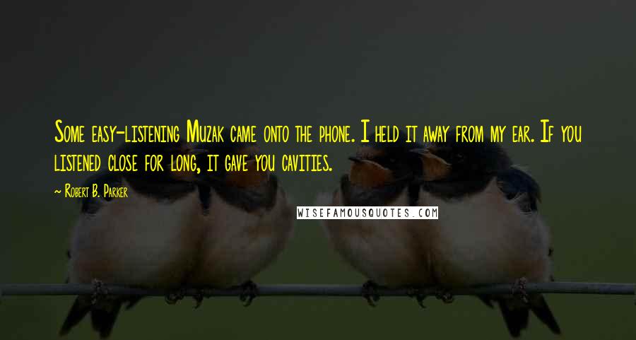 Robert B. Parker Quotes: Some easy-listening Muzak came onto the phone. I held it away from my ear. If you listened close for long, it gave you cavities.