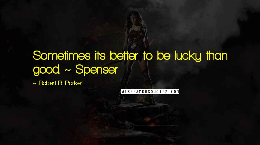 Robert B. Parker Quotes: Sometimes it's better to be lucky than good. ~ Spenser