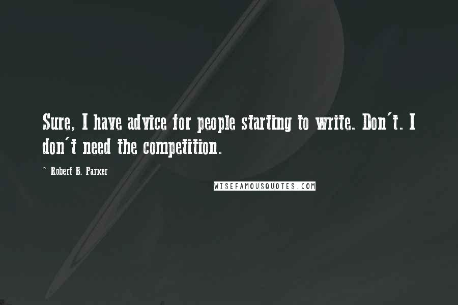 Robert B. Parker Quotes: Sure, I have advice for people starting to write. Don't. I don't need the competition.