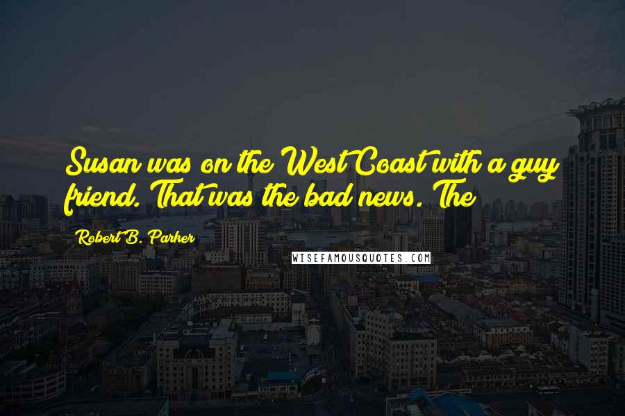 Robert B. Parker Quotes: Susan was on the West Coast with a guy friend. That was the bad news. The