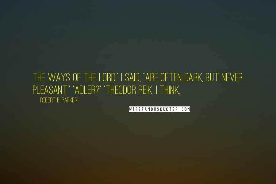 Robert B. Parker Quotes: The ways of the Lord," I said, "are often dark, but never pleasant." "Adler?" "Theodor Reik, I think.