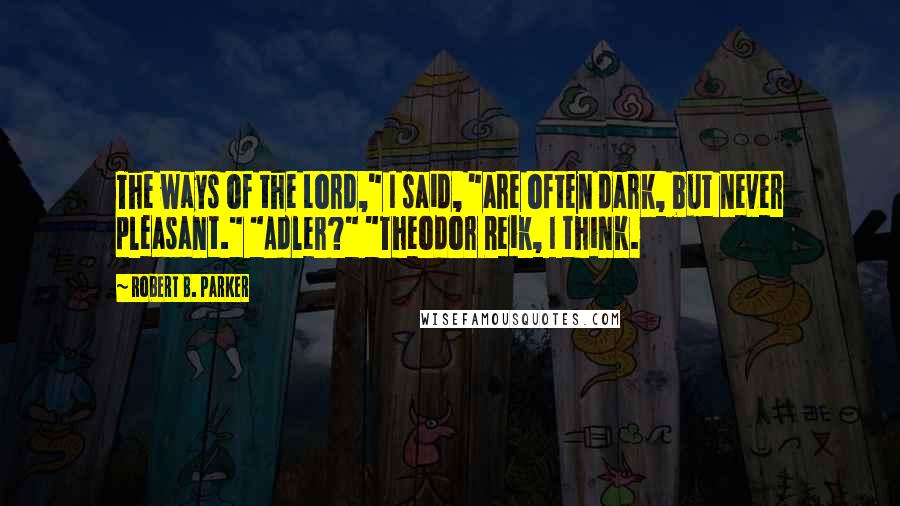 Robert B. Parker Quotes: The ways of the Lord," I said, "are often dark, but never pleasant." "Adler?" "Theodor Reik, I think.