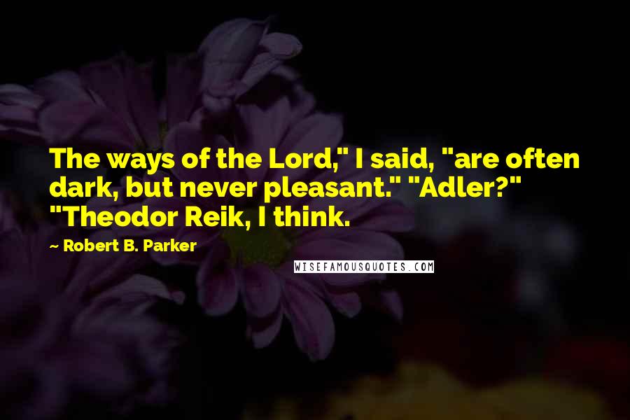 Robert B. Parker Quotes: The ways of the Lord," I said, "are often dark, but never pleasant." "Adler?" "Theodor Reik, I think.