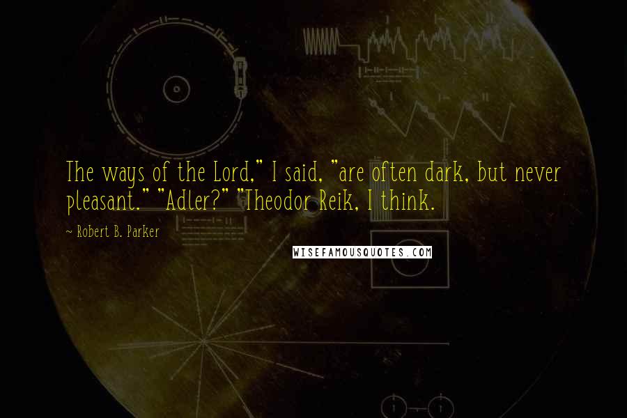 Robert B. Parker Quotes: The ways of the Lord," I said, "are often dark, but never pleasant." "Adler?" "Theodor Reik, I think.