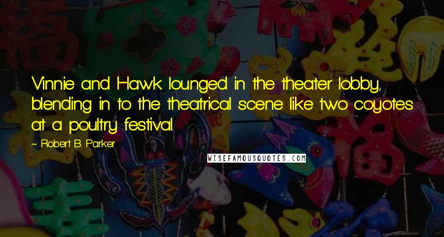 Robert B. Parker Quotes: Vinnie and Hawk lounged in the theater lobby, blending in to the theatrical scene like two coyotes at a poultry festival.