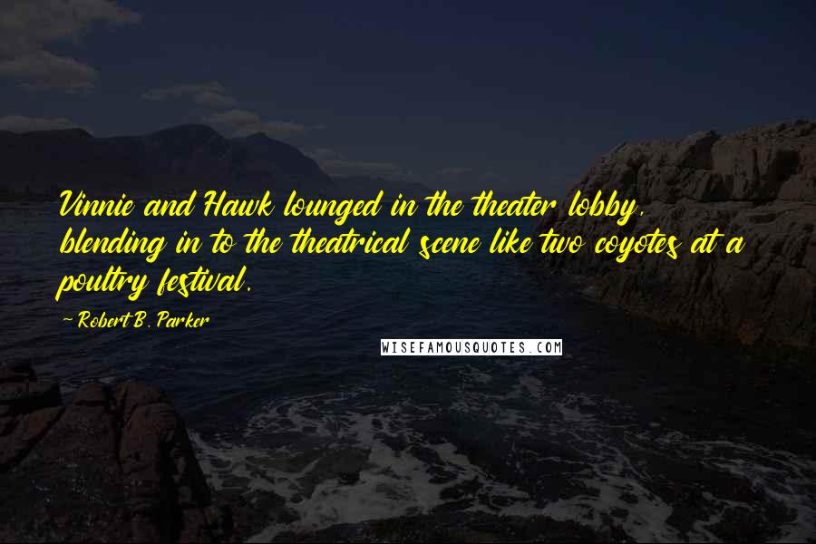 Robert B. Parker Quotes: Vinnie and Hawk lounged in the theater lobby, blending in to the theatrical scene like two coyotes at a poultry festival.