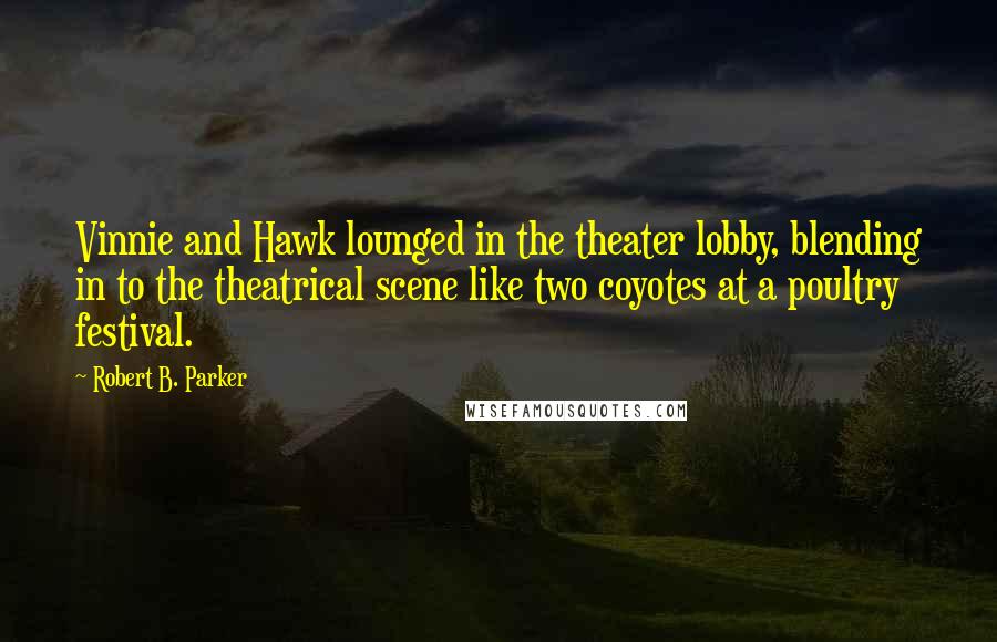 Robert B. Parker Quotes: Vinnie and Hawk lounged in the theater lobby, blending in to the theatrical scene like two coyotes at a poultry festival.