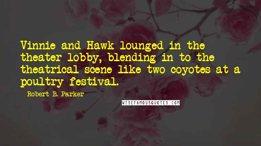 Robert B. Parker Quotes: Vinnie and Hawk lounged in the theater lobby, blending in to the theatrical scene like two coyotes at a poultry festival.