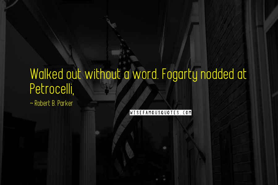 Robert B. Parker Quotes: Walked out without a word. Fogarty nodded at Petrocelli,